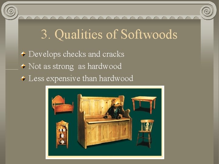 3. Qualities of Softwoods Develops checks and cracks Not as strong as hardwood Less