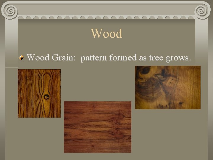 Wood Grain: pattern formed as tree grows. 