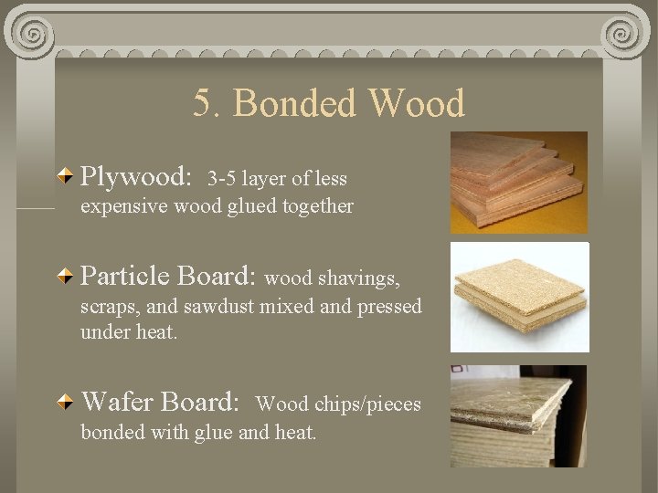 5. Bonded Wood Plywood: 3 -5 layer of less expensive wood glued together Particle