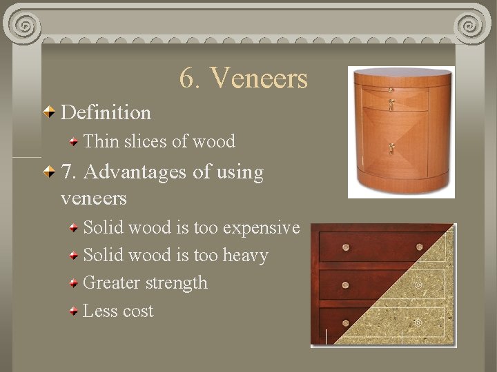 6. Veneers Definition Thin slices of wood 7. Advantages of using veneers Solid wood