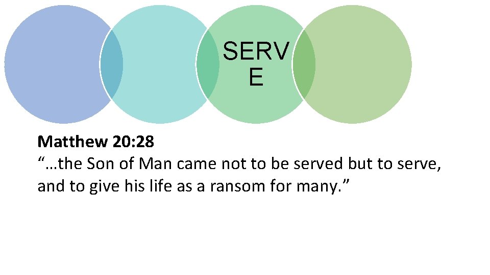 SERV E Matthew 20: 28 “…the Son of Man came not to be served