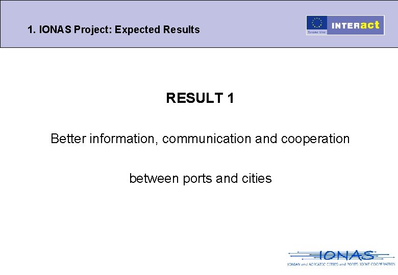 1. IONAS Project: Expected Results RESULT 1 Better information, communication and cooperation between ports