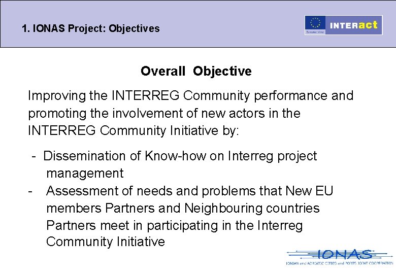 1. IONAS Project: Objectives Overall Objective Improving the INTERREG Community performance and promoting the