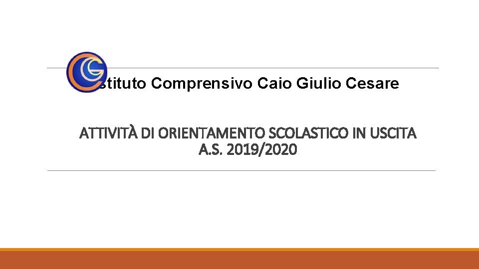 Istituto Comprensivo Caio Giulio Cesare ATTIVITÀ DI ORIENTAMENTO SCOLASTICO IN USCITA A. S. 2019/2020