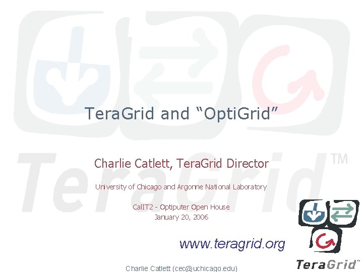 Tera. Grid and “Opti. Grid” Charlie Catlett, Tera. Grid Director University of Chicago and