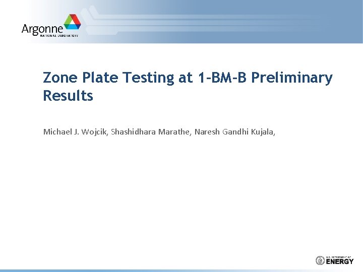 Zone Plate Testing at 1 -BM-B Preliminary Results Michael J. Wojcik, Shashidhara Marathe, Naresh