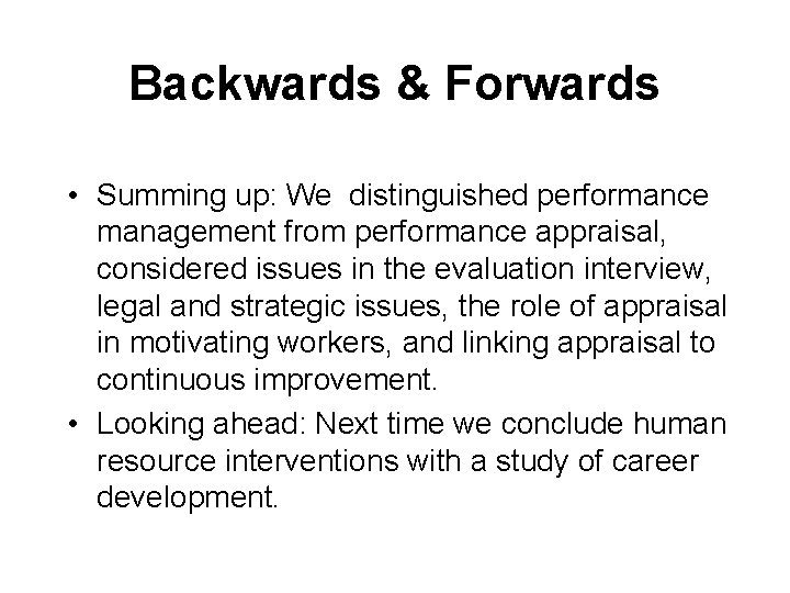 Backwards & Forwards • Summing up: We distinguished performance management from performance appraisal, considered