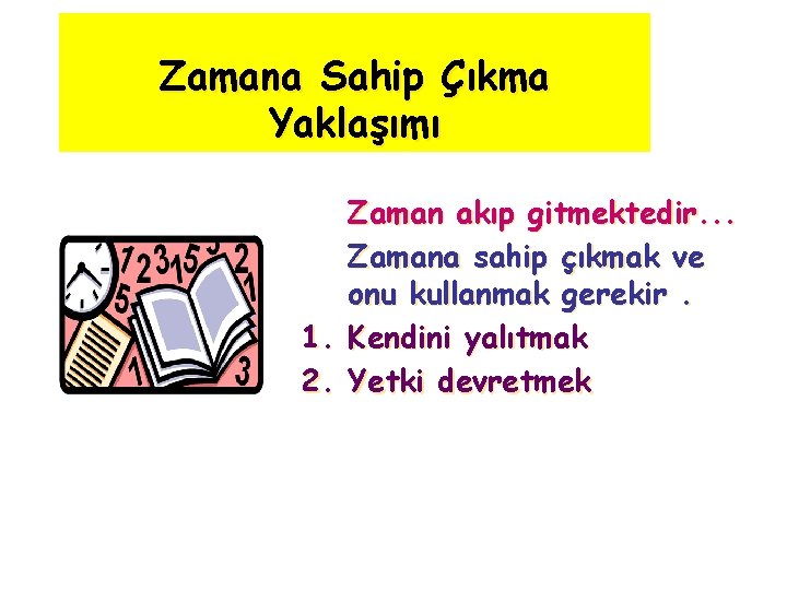 Zamana Sahip Çıkma Yaklaşımı Zaman akıp gitmektedir. . . Zamana sahip çıkmak ve onu