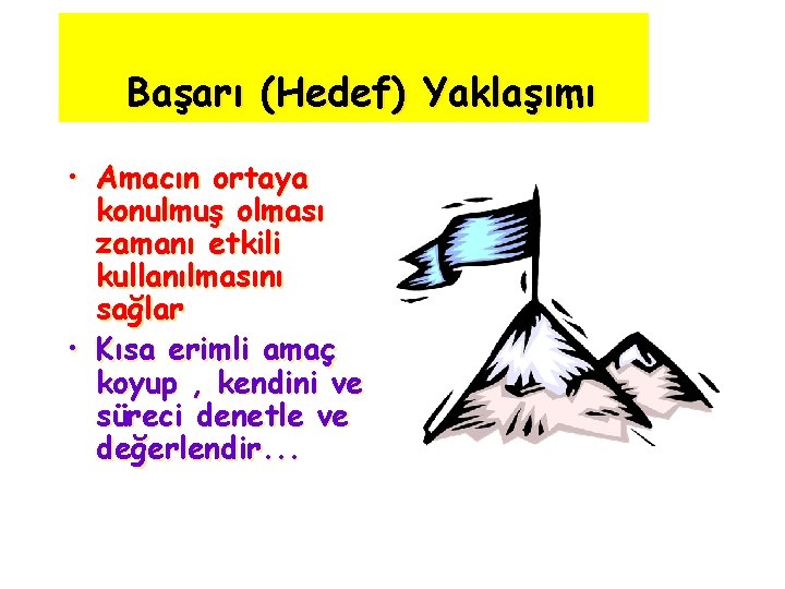 Başarı (Hedef) Yaklaşımı • Amacın ortaya konulmuş olması zamanı etkili kullanılmasını sağlar • Kısa