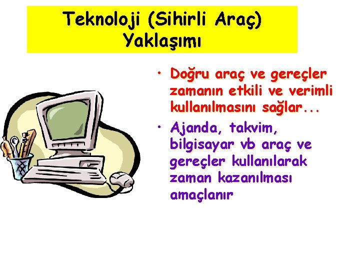 Teknoloji (Sihirli Araç) Yaklaşımı • Doğru araç ve gereçler zamanın etkili ve verimli kullanılmasını