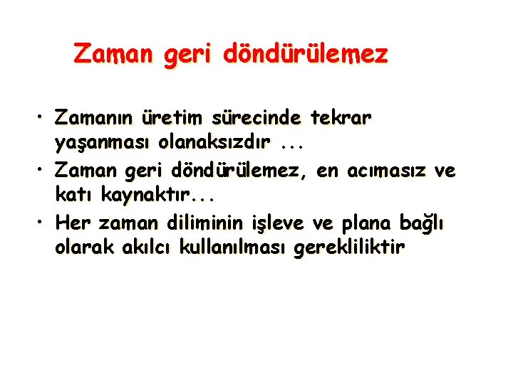 Zaman geri döndürülemez • Zamanın üretim sürecinde tekrar yaşanması olanaksızdır. . . • Zaman