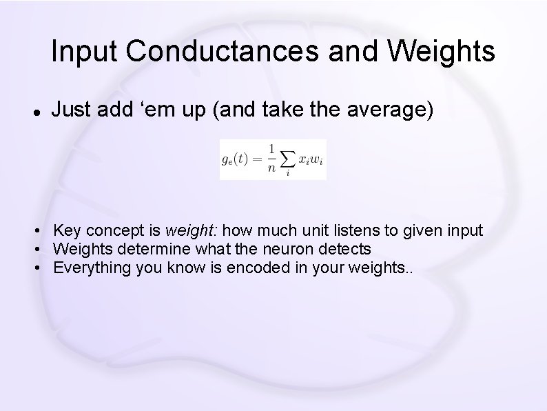 Input Conductances and Weights Just add ‘em up (and take the average) • Key