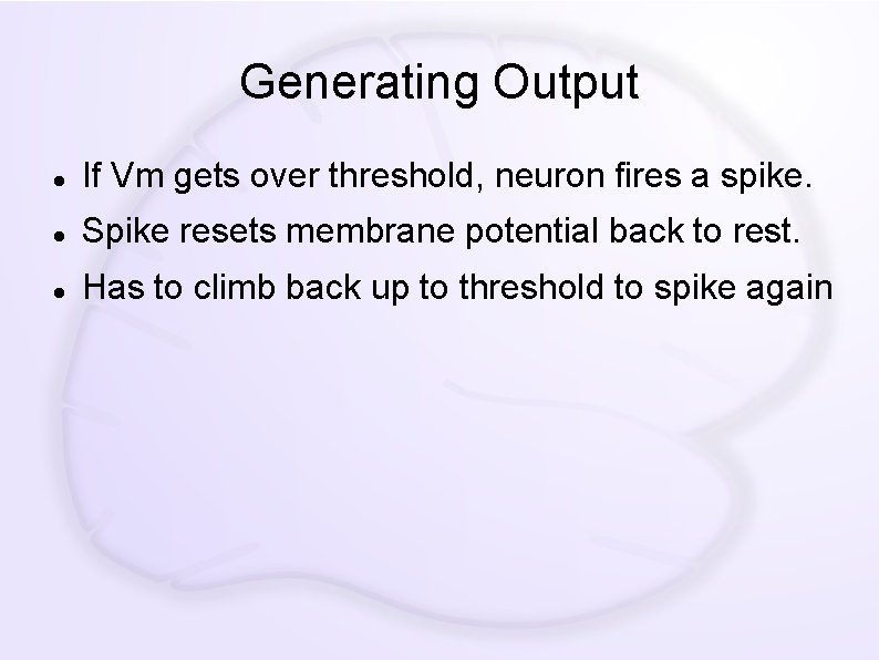 Generating Output If Vm gets over threshold, neuron fires a spike. Spike resets membrane