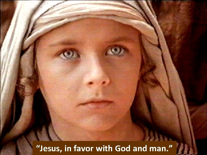 “Jesus, in favor with God and man. ” 
