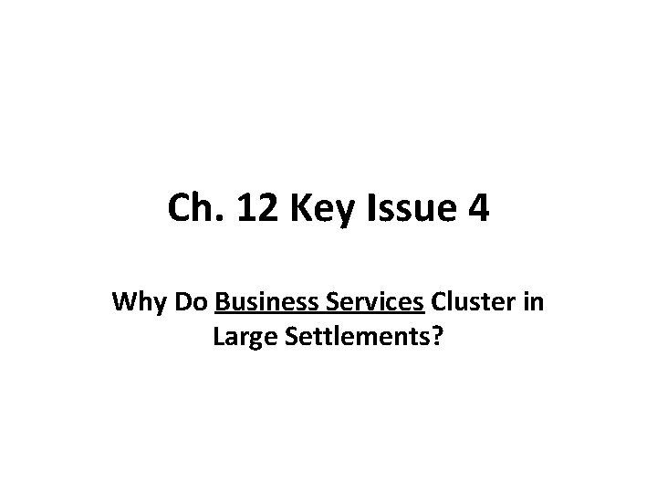 Ch. 12 Key Issue 4 Why Do Business Services Cluster in Large Settlements? 
