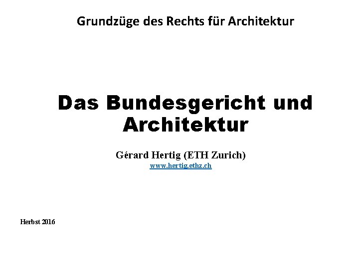 Grundzüge des Rechts für Architektur Das Bundesgericht und Architektur Gérard Hertig (ETH Zurich) www.