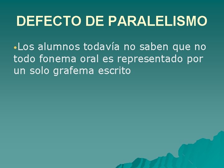 DEFECTO DE PARALELISMO • Los alumnos todavía no saben que no todo fonema oral