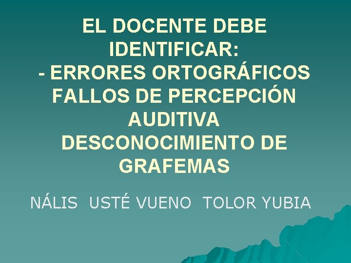 EL DOCENTE DEBE IDENTIFICAR: - ERRORES ORTOGRÁFICOS FALLOS DE PERCEPCIÓN AUDITIVA DESCONOCIMIENTO DE GRAFEMAS