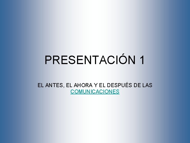 PRESENTACIÓN 1 EL ANTES, EL AHORA Y EL DESPUÉS DE LAS COMUNICACIONES 