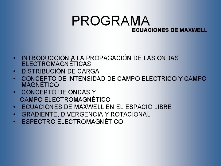 PROGRAMA ECUACIONES DE MAXWELL • INTRODUCCIÓN A LA PROPAGACIÓN DE LAS ONDAS ELECTROMAGNÉTICAS •