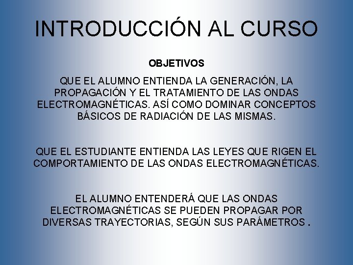 INTRODUCCIÓN AL CURSO OBJETIVOS QUE EL ALUMNO ENTIENDA LA GENERACIÓN, LA PROPAGACIÓN Y EL