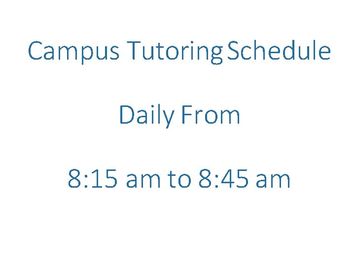 Campus Tutoring Schedule Daily From 8: 15 am to 8: 45 am 