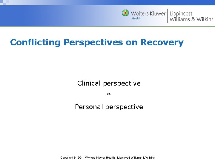 Conflicting Perspectives on Recovery Clinical perspective * Personal perspective Copyright © 2014 Wolters Kluwer Conflicting Perspectives on Recovery Clinical perspective * Personal perspective Copyright © 2014 Wolters Kluwer