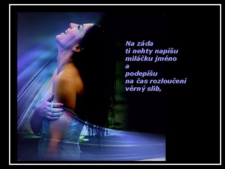 Na záda ti nehty napíšu miláčku jméno a podepíšu na čas rozloučení věrný slib,