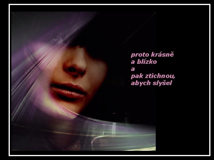 proto krásně a blízko a pak ztichnou, abych slyšel 