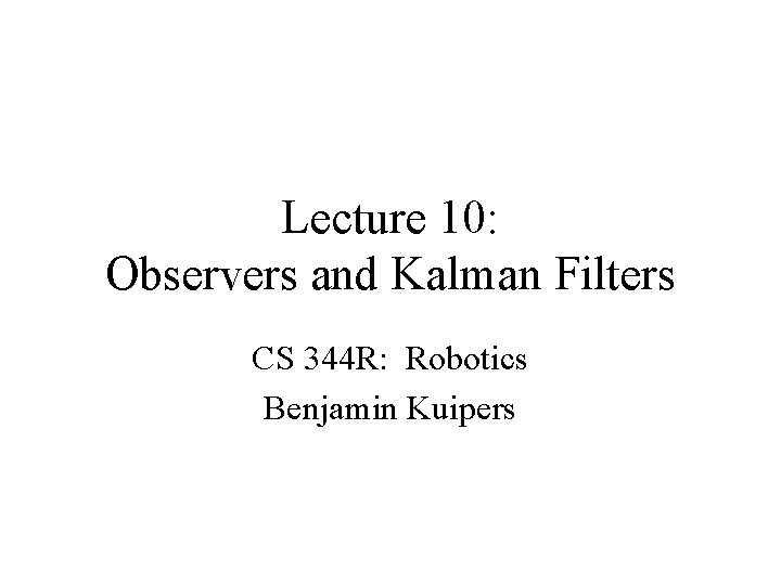 Lecture 10: Observers and Kalman Filters CS 344 R: Robotics Benjamin Kuipers 