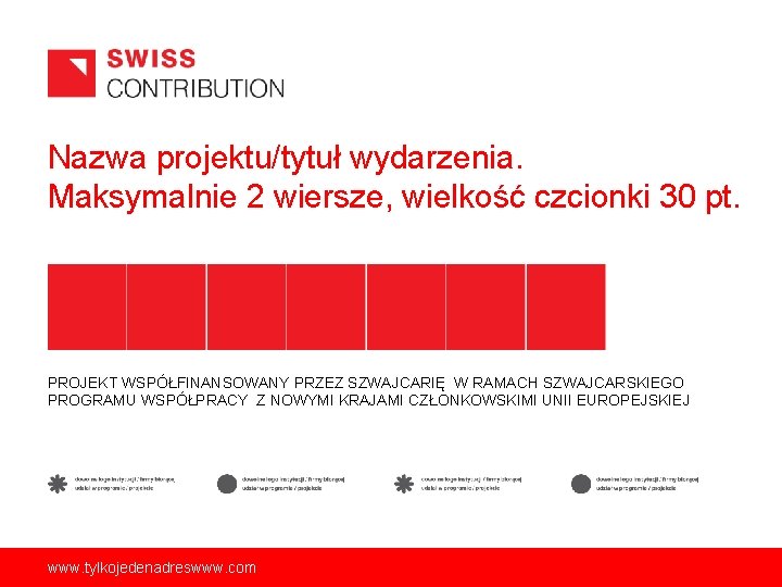 Nazwa projektu/tytuł wydarzenia. Maksymalnie 2 wiersze, wielkość czcionki 30 pt. PROJEKT WSPÓŁFINANSOWANY PRZEZ SZWAJCARIĘ