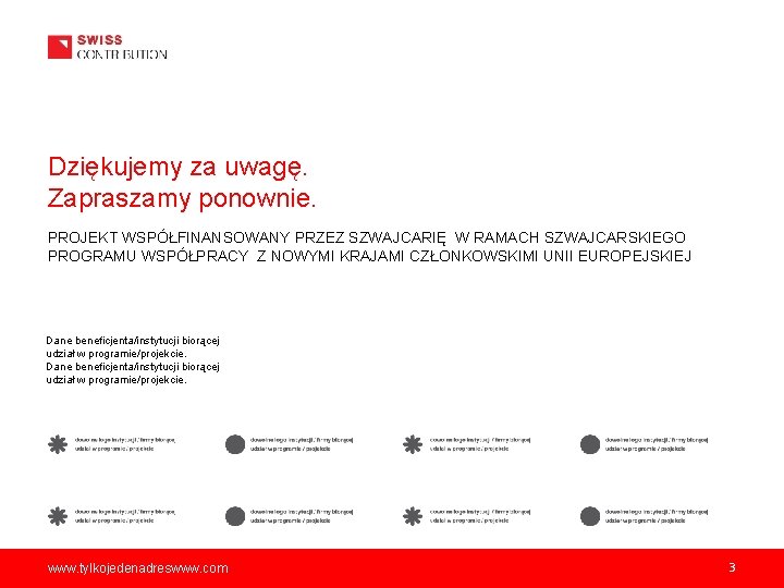 Dziękujemy za uwagę. Zapraszamy ponownie. PROJEKT WSPÓŁFINANSOWANY PRZEZ SZWAJCARIĘ W RAMACH SZWAJCARSKIEGO PROGRAMU WSPÓŁPRACY