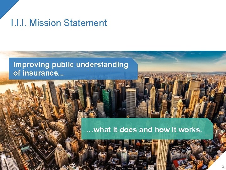 I. I. I. Mission Statement Improving public understanding of insurance. . . …what it