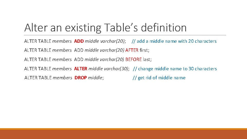 Alter an existing Table’s definition ALTER TABLE members ADD middle varchar(20); // add a