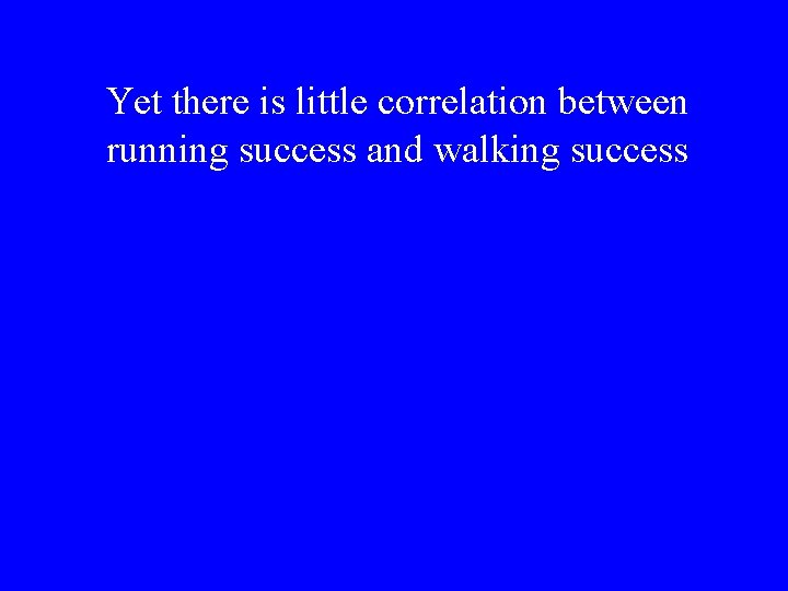 Yet there is little correlation between running success and walking success 