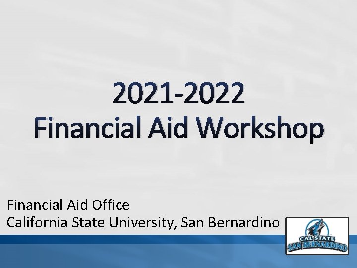 2021 -2022 Financial Aid Workshop Financial Aid Office California State University, San Bernardino 