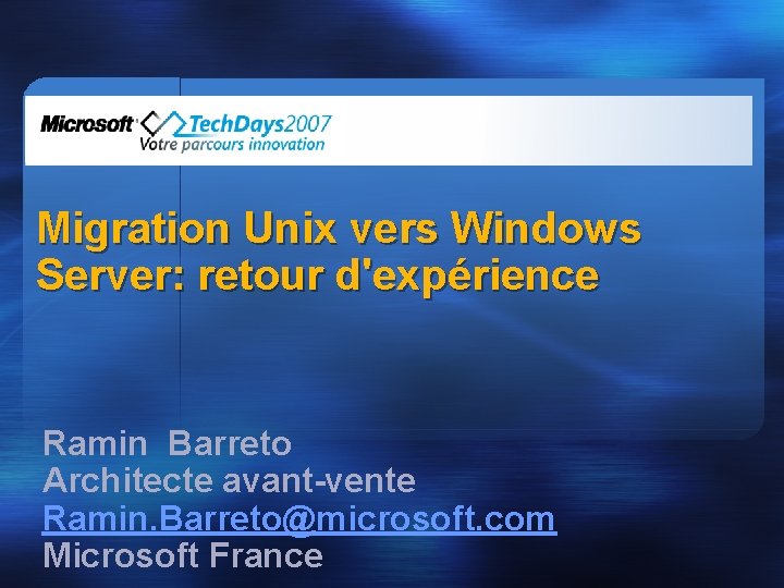 Migration Unix vers Windows Server: retour d'expérience Ramin Barreto Architecte avant-vente Ramin. Barreto@microsoft. com
