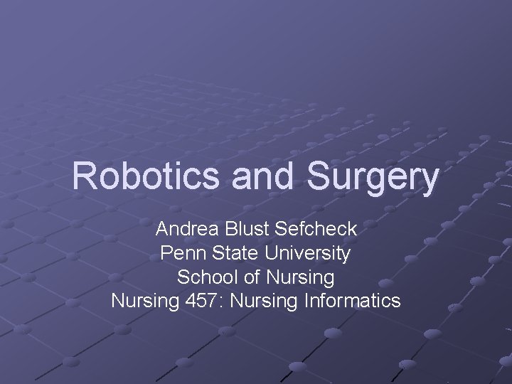Robotics and Surgery Andrea Blust Sefcheck Penn State University School of Nursing 457: Nursing