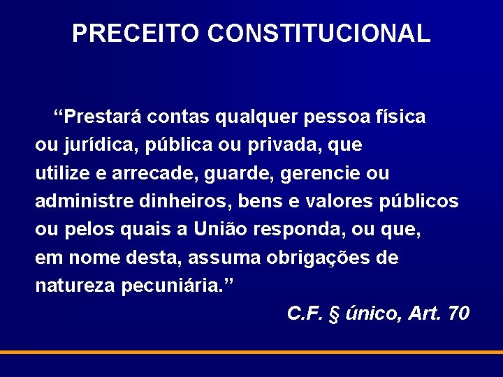 PRECEITO CONSTITUCIONAL “Prestará contas qualquer pessoa física ou jurídica, pública ou privada, que utilize