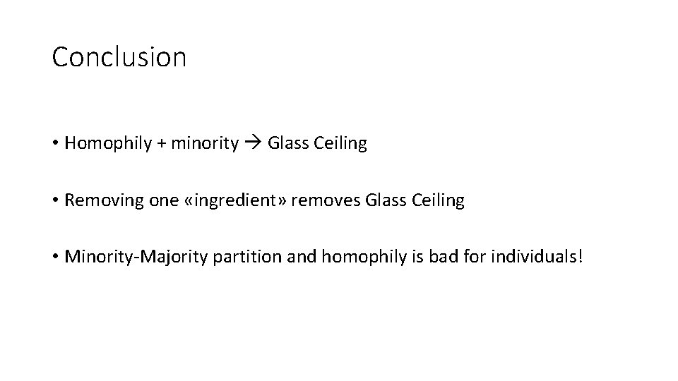 Conclusion • Homophily + minority Glass Ceiling • Removing one «ingredient» removes Glass Ceiling
