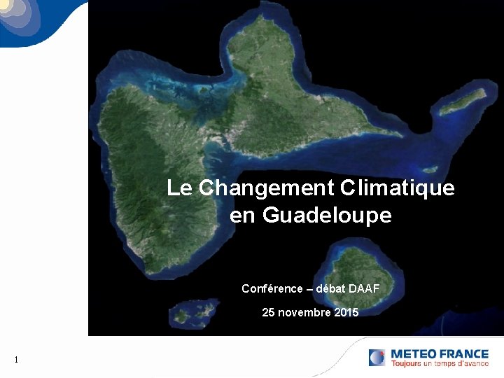 Le Changement Climatique en Guadeloupe Conférence – débat DAAF 25 novembre 2015 1 