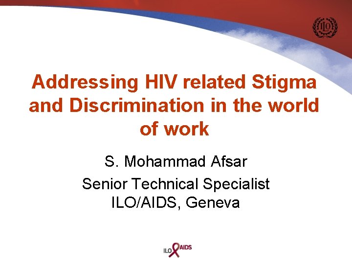 Addressing HIV related Stigma and Discrimination in the world of work S. Mohammad Afsar