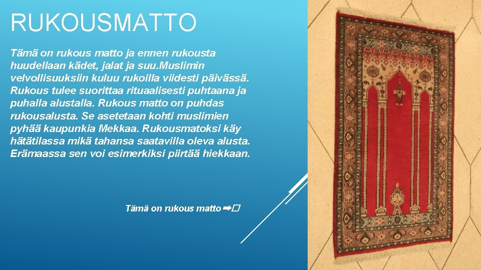 RUKOUSMATTO Tämä on rukous matto ja ennen rukousta huudellaan kädet, jalat ja suu. Muslimin