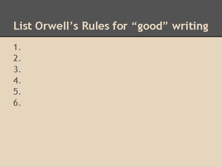 List Orwell’s Rules for “good” writing 1. 2. 3. 4. 5. 6. 