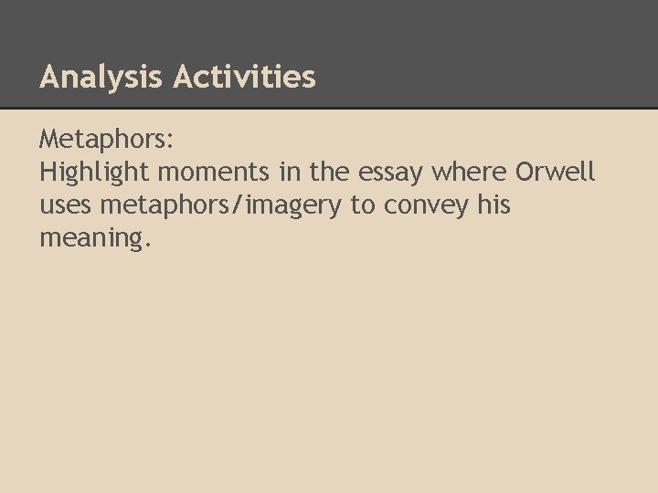 Analysis Activities Metaphors: Highlight moments in the essay where Orwell uses metaphors/imagery to convey