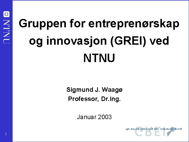 Gruppen for entreprenørskap og innovasjon (GREI) ved NTNU Sigmund J. Waagø Professor, Dr. ing.