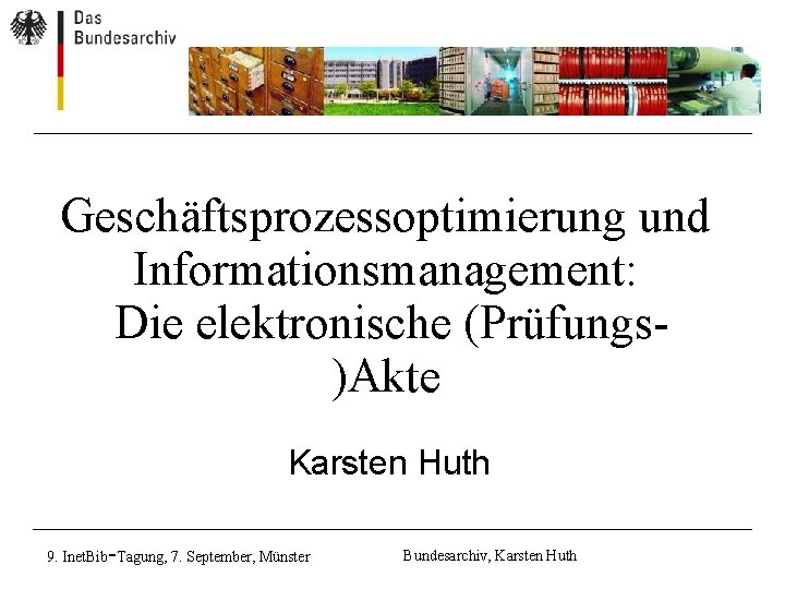 Geschäftsprozessoptimierung und Informationsmanagement: Die elektronische (Prüfungs)Akte Karsten Huth - 9. Inet. Bib Tagung, 7. Geschäftsprozessoptimierung und Informationsmanagement: Die elektronische (Prüfungs)Akte Karsten Huth - 9. Inet. Bib Tagung, 7.