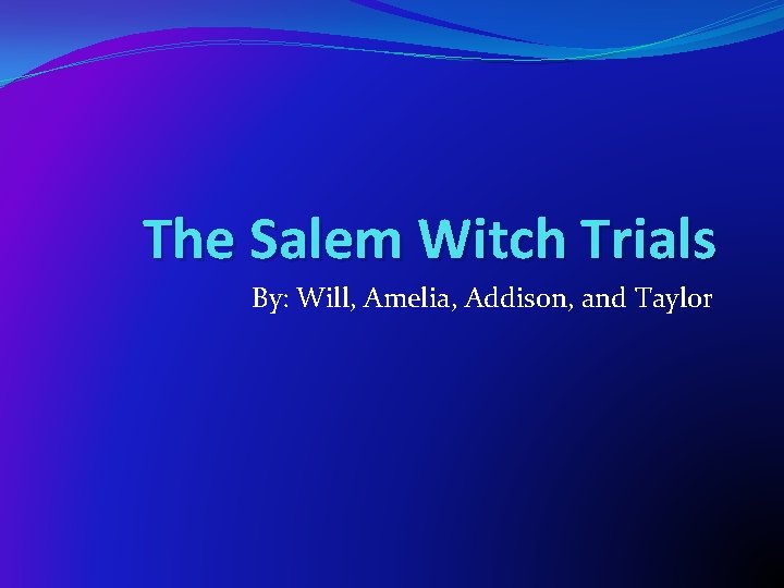 The Salem Witch Trials By: Will, Amelia, Addison, and Taylor 