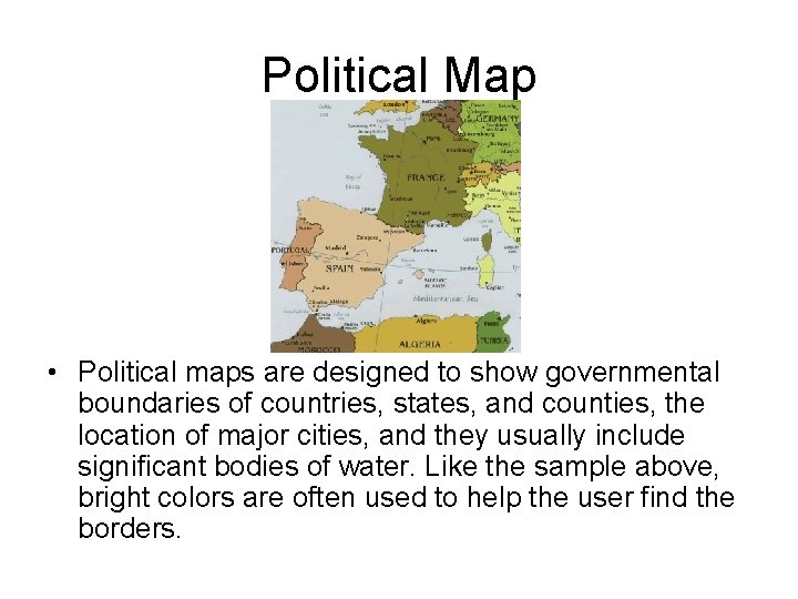 Political Map • Political maps are designed to show governmental boundaries of countries, states,