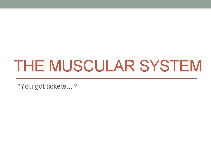 THE MUSCULAR SYSTEM “You got tickets…? ” 